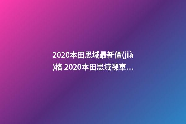 2020本田思域最新價(jià)格 2020本田思域裸車價(jià)多少錢